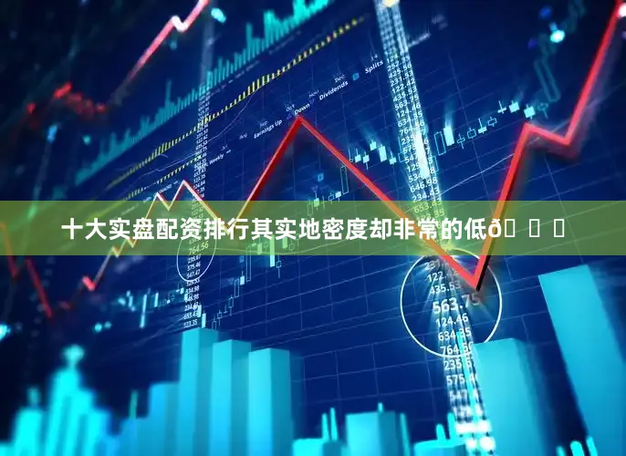 十大实盘配资排行其实地密度却非常的低😒