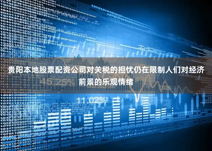 贵阳本地股票配资公司对关税的担忧仍在限制人们对经济前景的乐观情绪