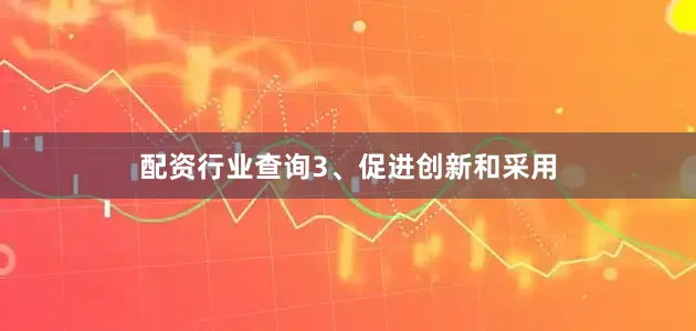 配资行业查询　　3、促进创新和采用