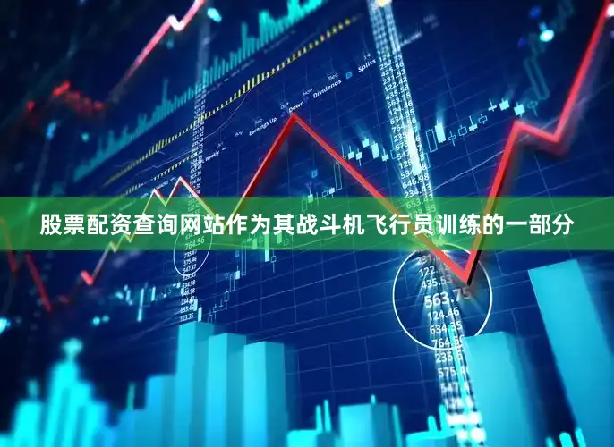 股票配资查询网站作为其战斗机飞行员训练的一部分