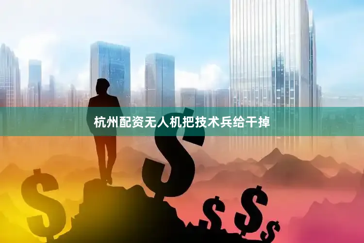 杭州配资无人机把技术兵给干掉