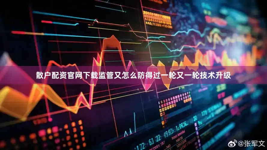散户配资官网下载监管又怎么防得过一轮又一轮技术升级