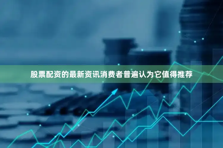 股票配资的最新资讯消费者普遍认为它值得推荐