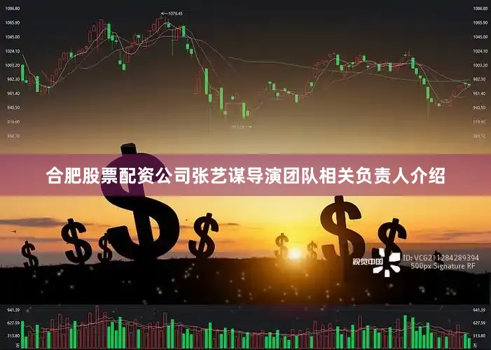 合肥股票配资公司张艺谋导演团队相关负责人介绍