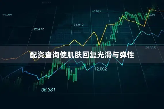 配资查询使肌肤回复光滑与弹性