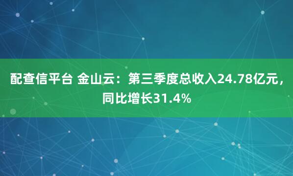 配查信平台 金山云:第三季度总收入24.78亿元,同比增长31.4%