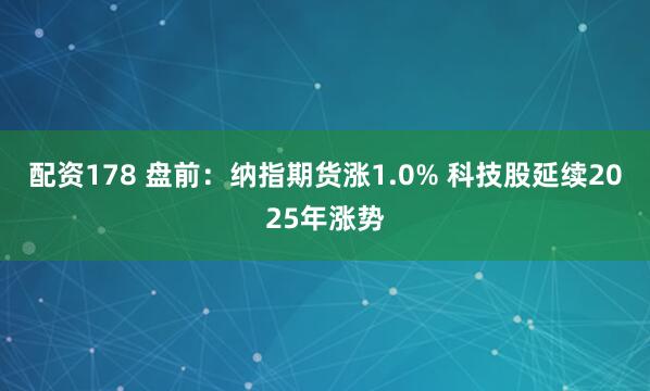 配资178 盘前：纳指期货涨1.0% 科技股延续2025年涨势