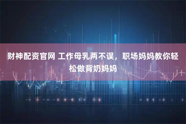 财神配资官网 工作母乳两不误,职场妈妈教你轻松做背奶妈妈