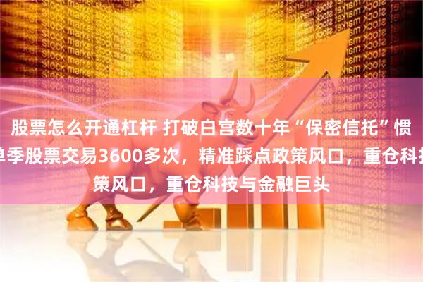 股票怎么开通杠杆 打破白宫数十年“保密信托”惯例：特朗普单季股票交易3600多次，精准踩点政策风口，重仓科技与金融巨头